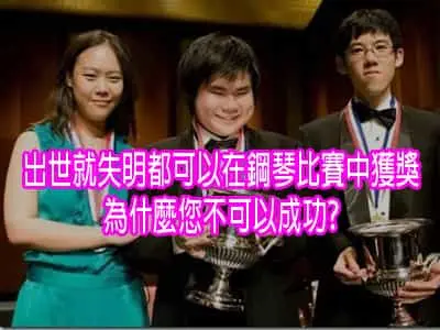 出世就失明都可以在世界三大鋼琴比賽中獲獎，為什麼您不可以成功?