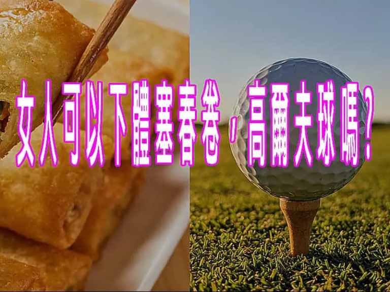 女人可以下體塞春卷，高爾夫球嗎