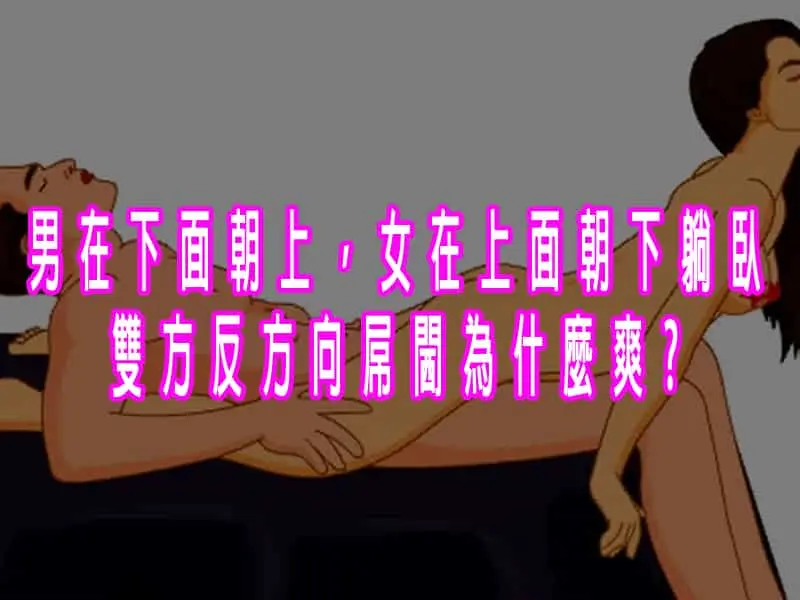 男在下面朝上，女在上面朝下躺臥。雙方反方向屌閪為什麼爽?