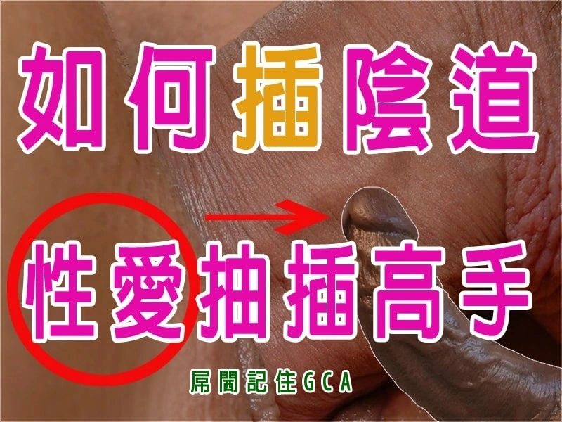 性愛抽插高手教學，屌閪閪記住GCA